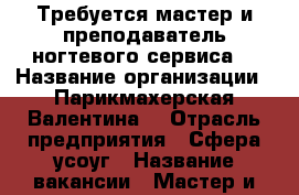 Требуется мастер и преподаватель ногтевого сервиса  › Название организации ­ Парикмахерская Валентина  › Отрасль предприятия ­ Сфера усоуг › Название вакансии ­ Мастер и преподаватель ногтевого сервиса › Место работы ­ Трусовский район › Возраст от ­ 18 › Возраст до ­ 45 - Астраханская обл. Работа » Вакансии   . Астраханская обл.